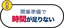 開業準備で時間が足りない