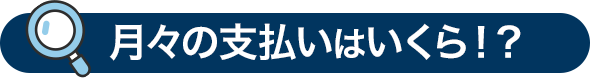 月々の支払いはいくら!?