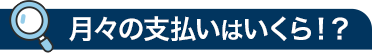 月々の支払いはいくら!?