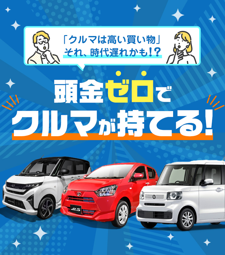 「クルマは高い買い物」それ、時代遅れかも！？ 頭金ゼロでクルマが持てる!