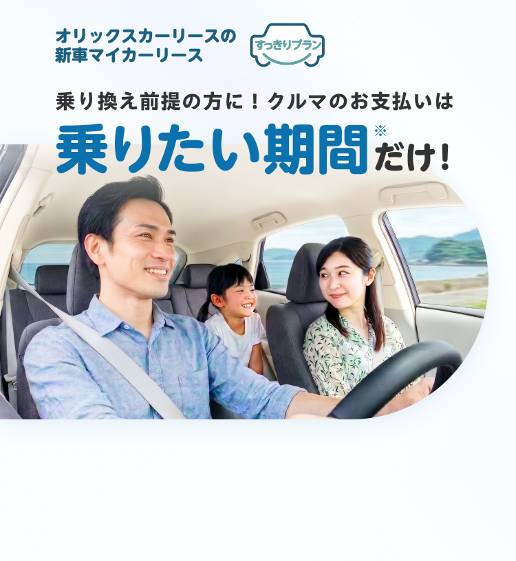 オリックスカーリースのマイカーリース すっきりプラン｜乗り換え前提の方に！クルマのお支払いは乗りたい期間だけ！