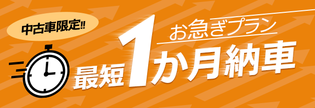 中古車限定!!　お急ぎプラン　最短1か月納車