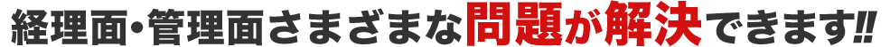 経理面・管理面さまざまな問題が解決できます!!