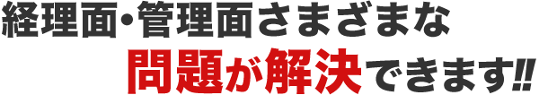 経理面・管理面さまざまな問題が解決できます!!
