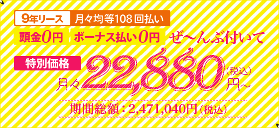 9年リース 月々均等108回払い 頭金0円 ボーナス払い0円 パック価格 月々24,640円(税込)~