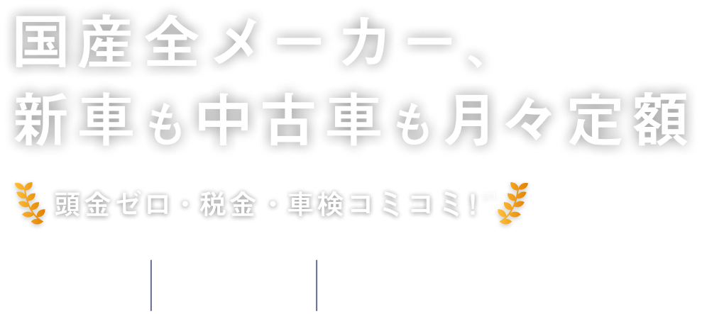 国産全メーカー、新車も中古車も月々定額 頭金ゼロ・税金・車検コミコミ※1。途中返却OK※2、クルマがもらえる※3、クレカ払い可能
